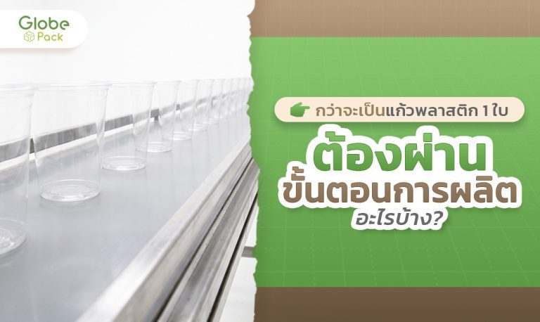 กว่าจะเป็นแก้วพลาสติก 1 ใบ ต้องผ่านขั้นตอนการผลิตอะไรบ้าง?